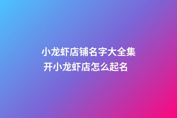 小龙虾店铺名字大全集 开小龙虾店怎么起名-第1张-店铺起名-玄机派